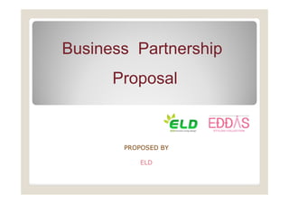 Business Partnership
                   p
      Proposal



       PROPOSED BY

           ELD
 
