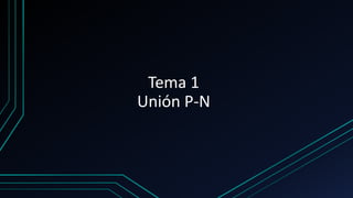 Tema 1
Unión P-N
 