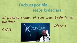 Si puedes creer, al que cree todo le es 
posible. 
Iglesia Casa de Oración 
Marcos 
9:23 

