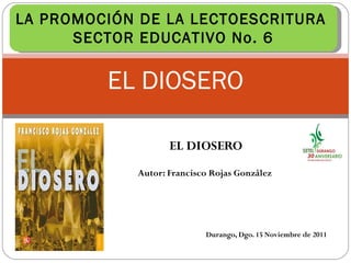 EL DIOSERO EL DIOSERO Autor: Francisco Rojas González  Durango, Dgo. 15 Noviembre de 2011 LA PROMOCIÓN DE LA LECTOESCRITURA  SECTOR EDUCATIVO No. 6 