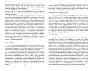 El mensaje que viene a través de la distorsión es el mismo que en la pintura
moderna. Todo es relativo, nada es seguro, nada es fijo, todo está en
proceso de cambio. Musique Concrete es sólo una forma más de presentar
el mensaje uniforme del hombre moderno.
La UNESCO sacó un disco, titulado Premier Panorama de
Musique Concrete2
. En él hay un claro ejemplo de lo que estos hombres
están haciendo, incluyendo una selección de uno de los amigos de
Schaeffer, Pierre Henry.
Él usa la voz humana hablando griego. El griego, por supuesto, es
exactamente el idioma adecuado para hablar en un arreglo de este tipo, ya
que es el idioma representativo de nuestra cultura occidental. La voz se
construye primero a partir de sonidos al azar, lo que refleja la opinión del
hombre moderno de que el hombre que verbaliza surgió por casualidad en
un universo aleatorio con solamente un futuro aleatorio por delante de él.
Sin piedad, Henry retrata esto en el sonido. De repente algo más comienza a
suceder: la voz comienza a degenerar y a desmoronarse. Es como si uno
estuviera observando a una mujer hermosa morir y descomponerse
totalmente ante sus ojos. Pero en este caso, no sólo es el cuerpo físico, sino
que es todo el hombre el que se pudre. La voz comienza a estremecerse, a
temblar, a corromperse. Se inicia con sonidos al azar, pasa al griego y
termina en el caos. No puede haber ningún otro fin cuando la antítesis
muere, cuando nace el relativismo y cuando se niega la posibilidad de
encontrar un universal que le dé sentido a los particulares. Este es el
consenso del entorno cultural, y este es el espíritu del mundo que debemos
rechazar y al que debemos hablar.
HENRY MILLER
Con este novelista estadounidense (n. 1891) comenzamos nuestro
examen del cuarto escalón en la línea de la desesperación, que he llamado
cultura general. Ésta podría ser dividida en una serie de escalones, pero he
colocado estos temas juntos bajo este título para mayor comodidad.
A menudo los jóvenes dicen que los escritos de Henry Miller no
sólo son pornográficos, sino que son una declaración filosófica. Los padres
de estos jóvenes me preguntan si estoy de acuerdo. Yo respondo, “Sí, su
hijo tiene razón. Sin duda son libros sucios y debido a esto le ensuciarán.
Sin embargo, no se pretende que sean mera pornografía. Miller es un
escritor anti-leyes. Él rompe todo en pedazos de manera que no quede nada.
Incluso el sexo es destrozado. Esto es especialmente devastador, ya que a
menudo es en el área sexual de la vida donde los hombres esperan encontrar
algún tipo de significado cuando han abandonado la búsqueda en otros
lugares”.
38
No sólo con Miller, sino también con otros escritores modernos
podemos apreciar el resultado de esto a medida que nos damos cuenta de
cómo utilizan a la mujer en sus libros. La compañera de juego se convierte
en el juguete, y estamos de vuelta con el Marqués de Sade. (Quiero hablar
acerca del nuevo Henry Miller un poco más adelante).
HOMOSEXUALIDAD FILOSÓFICA
Algunas formas de la homosexualidad hoy en día son de naturaleza
similar, en cuanto a que no son sólo homosexualidad, sino una expresión
filosófica. Uno debe tener conocimiento del verdadero problema homófilo.
Pero gran parte la homosexualidad moderna es una expresión de la
negación actual de la antítesis. Ha dado lugar en este caso a una anulación
de la distinción entre el hombre y la mujer. Así termina lo masculino y lo
femenino como partes complementarias. Esta es una forma de
homosexualidad que es una parte del movimiento por debajo de la línea de
la desesperación. Pero esto no es un problema aislado; se trata de una parte
del espíritu del mundo de la generación que nos rodea. Es imperativo que
los cristianos se den cuenta de las conclusiones que se obtienen como
resultado de la muerte de los absolutos.
JOHN OSBORNE
En el área del teatro, otro aspecto de la cultura general, es
importante tener en cuenta a John Osborne (n. 1929), uno de los Angry
Young Men. En muchos aspectos, es un gran dramaturgo, pero él ha sido
descrito con precisión como un idealista que no ha sido capaz de encontrar
un ideal. Esta es una magnífica descripción. Osborne es un hombre de
carácter, valor y sensibilidad; un hombre que monta en un corcel con su
lanza lista para las grandes batallas de la vida. Él es un idealista por
elección, pero sin un ideal: un hombre que se preocupa y que todavía no ha
encontrado nada digno de preocupación. Todo su enfoque se resume con
claridad magnífica en su obra Martín Lutero. Como historia tiene puntos
débiles, pero en general representa la primera parte de la vida de Lutero con
considerable precisión. Pero el momento de la verdad llega con gran fuerza
en el final. Lutero está de pie con uno de sus bebés en sus brazos. El jefe de
los ancianos del antiguo monasterio de Lutero viene a visitarlo. Se
encuentran. El anciano dice: “Martín, ¿sabes que tienes razón?” Y en contra
de toda la historia, Osborne le hace responder, “Esperemos que así sea”.
Las luces se encienden, el telón baja y la obra ha terminado. El crítico
teatral de The Times lo entendió. Dijo: “¡No es interesante lo que tuvo que
poner en esa última línea para que sea una obra de teatro del siglo XX!”.
39
 