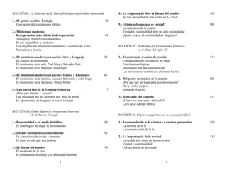 SECCIÓN II: La Relación de la Nueva Teología con el clima intelectual
1.- El quinto escalón: Teología 50
Desviación del cristianismo bíblico
2.- Misticismo moderno:
Desesperación más allá de la desesperación 54
Teología y el misticismo semántico
El uso de palabras y símbolos
Los orígenes del misticismo semántico: Leonardo da Vinci
Naturaleza y Gracia
3.- El misticismo moderno en acción: Arte y Lenguaje 62
La tensión de ser hombre
El misticismo en el arte: Paul Klee y Salvador Dalí
El misticismo en el lenguaje: Heidegger
4.- El misticismo moderno en acción: Música y Literatura 69
El misticismo en la música: Leonard Bernstein y John Cage
El misticismo en la literatura: Henry Miller
5.- Una nueva fase de la Teología Moderna 77
¡Dios está muerto… o casi!
Una búsqueda por los hombres del “piso de arriba”
La oportunidad de hoy para la nueva teología
SECCIÓN III: Cómo difiere el cristianismo histórico
de la Nueva Teología
1.- Personalidad o un ruido diabólico 86
El final lógico de negar la personalidad
2.- Hechos verificables y conocimiento 91
La comunicación divina y humana
El amor es más que una palabra
3.- El dilema del hombre 99
El escándalo de la cruz
El cristianismo histórico y el dilema del hombre
8
4.- La respuesta de Dios al dilema del hombre 105
No hay necesidad de uno u otro en La Peste
5.- ¿Cómo sabemos que es verdad? 109
La naturaleza de la prueba
Verdadera racionalidad pero no sólo racionalidad
¿Quién está en la continuidad de la iglesia?
SECCIÓN IV: Hablando del Cristianismo Histórico
en el clima del siglo XX
1.- Encontrando el punto de tensión 118
Comunicándome con uno de mi clase
Conclusiones lógicas
Desgarrado por dos consistencias
Las tensiones se sienten con diferente fuerza
2.- Del punto de tensión al Evangelio 125
¿Por qué hay un lugar para la conversación?
Dar y recibir golpes
Quitando el techo
3.- Aplicando el Evangelio 131
¿Cómo nos atrevemos a hacerlo?
La fe en el sentido bíblico
SECCIÓN V: El pre-evangelismo no es una opción fácil
1.- Encomendando la fe cristiana a nuestra generación 138
La defensa de la fe
La comunicación de la fe
2.- La importancia de la verdad 142
La verdad está antes de la conversión
Verdad y espiritualidad
El Dios detrás de la verdad
9
 