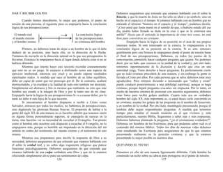 DAR Y RECIBIR GOLPES
Cuando hemos descubierto, lo mejor que podemos, el punto de
tensión de una persona, el siguiente paso es empujarla hacia la conclusión
lógica de sus presuposiciones:
El mundo real La conclusión lógica
el mundo externo de las presuposiciones
y el hombre mismo no cristianas del hombre
Primero, no debemos tratar de alejar a un hombre de lo que él debe
deducir de su posición, sino hacia ella, en la dirección de la flecha.
Tratamos de moverlo en la dirección natural en la que sus presupuestos lo
llevarían. Entonces lo empujamos hacia el lugar donde debería estar si no se
hubiese detenido.
Mientras que intento hacer esto necesito recordar constantemente
que esto no es un juego. Si empiezo a disfrutarlo como una especie de
ejercicio intelectual, entonces soy cruel y no puedo esperar resultados
espirituales reales. A medida que saco al hombre de su falso equilibrio,
debe ser capaz de sentir que me preocupo por él. De lo contrario, acabaré
destruyéndolo, y la crueldad y la fealdad de todo esto también me destruirá.
Simplemente ser abstracto y frío es mostrar que realmente no creo que este
hombre sea creado a la imagen de Dios y por lo tanto uno de mi clase.
Empujarlo hacia la lógica de sus presuposiciones le va a causar dolor; por lo
tanto no debo ir más lejos de lo que necesito.
Si encontramos al hombre dispuesto a recibir a Cristo como
Salvador, entonces por todos los medios, no hablemos de presuposiciones,
sino digámosle las gloriosas Buenas Nuevas. El propósito de hablar a la
gente del siglo XX de esta manera no es hacerles admitir que tenemos razón
en alguna forma personalmente superior, ni empujarla de narices en la
tierra, sino hacerles ver su necesidad de escuchar el Evangelio. Tan pronto
como el hombre ante nosotros esté dispuesto a escuchar el Evangelio, no lo
empujemos más, porque es horrible ser impulsado en la dirección del sin
sentido en contra del testimonio del mundo externo y el testimonio de uno
mismo.
Mientras nos preparamos para decirle la respuesta de Dios a su
necesidad, debemos asegurarnos de que entiende que estamos hablando con
él sobre la verdad real, y no sobre algo vagamente religioso que parece
funcionar psicológicamente. Debemos asegurarnos de que entiende que
estamos hablando de una culpa verdadera ante Dios y que no le estamos
ofreciendo simplemente alivio para sus sentimientos de culpa.
126
Debemos asegurarnos que entiende que estamos hablando con él sobre la
historia, y que la muerte de Jesús no fue sólo un ideal o un símbolo, sino un
hecho en el espacio y el tiempo. Si estamos hablando con un hombre que no
entiende el término “historia en el espacio y el tiempo”, podemos decirle:
“¿Cree usted que Jesús murió en el sentido de que, si hubiera estado allí ese
día, podría haber frotado su dedo en la cruz y que se le enterrara una
astilla?” Hasta que él entienda la importancia de estas tres cosas, no está
listo para convertirse en cristiano.
Empújelo hacia la lógica de su posición en el área de sus propios
intereses reales. Si está interesado en la ciencia, lo empujaremos a la
conclusión lógica de su posición en la ciencia. Si es arte, entonces
gentilmente pero con firmeza lo empujamos desde el punto de tensión hasta
el final de sus presuposiciones. Debemos, en todos los puntos de la
conversación, permitirle hacer cualquier pregunta que quiera. No podemos
decir, por un lado, que creemos en la unidad de la verdad y, por otro lado,
retirarnos repentinamente de la discusión y decirle que crea en una
autoridad ciega. Tiene derecho a hacer preguntas. Es perfectamente cierto
que no todo cristiano procederá de esta manera, y sin embargo la gente es
llevada a Cristo por ellos. Por cada persona que se salva debemos estar muy
agradecidos. Pero retirarse diciendo o insinuando que “callen y crean”
puede conducir posteriormente a una debilidad espiritual, aunque se haga
cristiano, porque dejará preguntas cruciales sin respuesta. Por lo tanto, en
medio de nuestros intentos de presionar con nuestros argumentos, debemos
estar listos para recibir golpes también. Cuanto más sea un verdadero
hombre del siglo XX, más importante es, si usted desea verlo convertido en
un cristiano, aceptar los golpes de las preguntas en el nombre de Jesucristo,
y en nombre de la verdad. Por otro lado, manténgalo presionando, porque él
también debe seguir respondiendo preguntas. A medida que tomemos
tiempo para estudiar el mundo moderno en el que vivimos y, más
particularmente, nuestra Biblia, llegaremos a saber más y más respuestas.
Debemos habernos planteado la pregunta, “¿es el cristianismo verdadero?”.
Debemos ser hombres de las Escrituras, para que podamos saber cuál es el
contenido del sistema bíblico. Todos los días de nuestras vidas debemos
estar estudiando las Escrituras para asegurarnos de que lo que estamos
presentando realmente es la posición cristiana, y que la estamos
presentando lo mejor posible en nuestros días.
QUITANDO EL TECHO
Pensemos en ello de una manera ligeramente diferente. Cada hombre ha
construido un techo sobre su cabeza para protegerse en el punto de tensión:
127
 