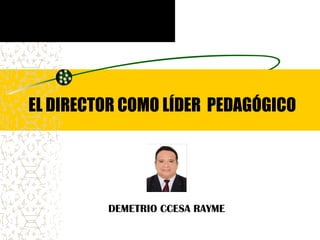 EL DIRECTOR COMO LÍDER PEDAGÓGICO
DEMETRIO CCESA RAYME
 