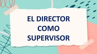 EL DIRECTOR
COMO
SUPERVISOR
 