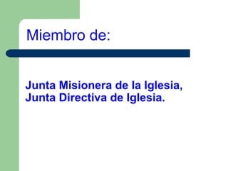 Miembro de:
Junta Misionera de la Iglesia,
Junta Directiva de Iglesia.

 