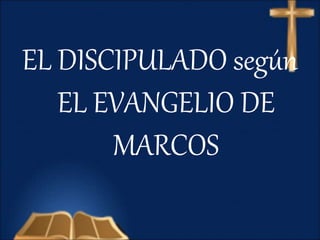 EL DISCIPULADO según
EL EVANGELIO DE
MARCOS
 