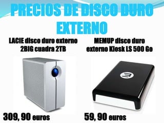 PRECIOS DE DISCO DURO
EXTERNO
MEMUP disco duro
externo Kiosk LS 500 Go
LACIE disco duro externo
2BIG cuadra 2TB
309, 90 euros 59, 90 euros
 