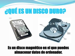 ¿QUÉ ES UN DISCO DURO?
Es un disco magnético en el que puedes
almacenar datos de ordenador.
 