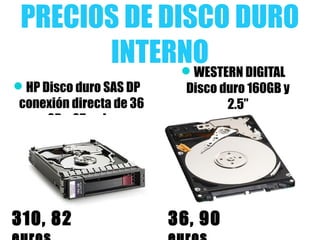 PRECIOS DE DISCO DURO
INTERNO
HP Disco duro SAS DP
conexión directa de 36
GB y 25 pulg.
WESTERN DIGITAL
Disco duro 160GB y
2.5”
310, 82 36, 90
 