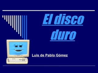 El disco
       duro
Luis de Pablo Gómez
 