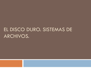 EL DISCO DURO. SISTEMAS DE
ARCHIVOS.
 