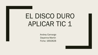EL DISCO DURO
APLICAR TIC 1
Andrey Camargo
Dayanna Martín
Ficha: 1692828
 