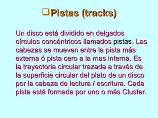 <ul><li>Pistas (tracks) </li></ul><ul><li>Un disco está dividido en delgados círculos concéntricos llamados  pistas . Las ...
