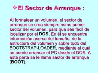 <ul><li>El Sector de Arranque :   </li></ul><ul><li>Al formatear un volumen, el sector de arranque se crea siempre como pr...