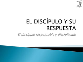 El discípulo responsable y disciplinado
 