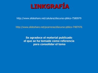 LINKGRAFÍA
http://www.slideshare.net/calulara/discurso-pblico-7580979


http://www.slideshare.net/pcarreras/discurso-pblico-7487476
 