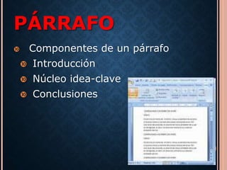 PÁRRAFO 
 Componentes de un párrafo 
 Introducción 
 Núcleo idea-clave 
 Conclusiones 
 