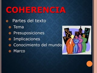 COHERENCIA 
 Partes del texto 
 Tema 
 Presuposiciones 
 Implicaciones 
 Conocimiento del mundo 
 Marco 
 