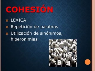 COHESIÓN 
 LEXICA 
 Repetición de palabras 
 Utilización de sinónimos, 
hiperonimias 
 
