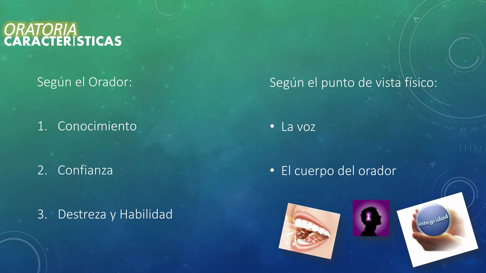 Según el Orador:
1. Conocimiento
2. Confianza
3. Destreza y Habilidad
ORATORIA
CARACTERÍSTICAS
Según el punto de vista físico:
• La voz
• El cuerpo del orador
 