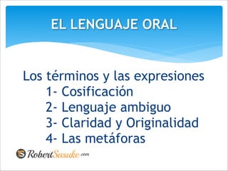 Los términos y las expresiones
1- Cosificación
2- Lenguaje ambiguo
3- Claridad y Originalidad
4- Las metáforas
EL LENGUAJE ORAL
 