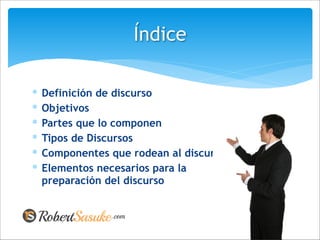 ∗ Definición de discurso
∗ Objetivos
∗ Partes que lo componen
∗ Tipos de Discursos
∗ Componentes que rodean al discurso
∗ Elementos necesarios para la
preparación del discurso
Índice
 