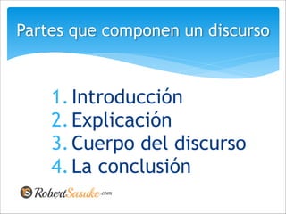 1.Introducción
2.Explicación
3.Cuerpo del discurso
4.La conclusión
Partes que componen un discurso
 
