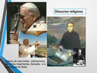 Discurso religioso
Líderes de esta índole, celebraciones
de fechas importantes, llamados a la
comunidad de fieles.
 