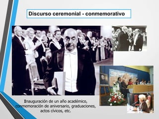 Discurso ceremonial - conmemorativo
Inauguración de un año académico,
conmemoración de aniversario, graduaciones,
actos cívicos, etc.
 