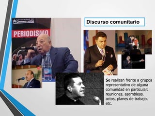 Discurso comunitario
Se realizan frente a grupos
representativo de alguna
comunidad en particular:
reuniones, asambleas,
actos, planes de trabajo,
etc.
 
