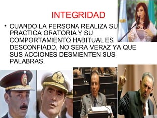 INTEGRIDAD

    CUANDO LA PERSONA REALIZA SU
    PRACTICA ORATORIA Y SU
    COMPORTAMIENTO HABITUAL ES
    DESCONFIADO, NO SERA VERAZ YA QUE
    SUS ACCIONES DESMIENTEN SUS
    PALABRAS.
 
