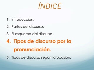 ÍNDICE
1. Introducción.
2. Partes del discurso.
3. El esquema del discurso.
4. Tipos de discurso por la
pronunciación.
5. Tipos de discurso según la ocasión.
 