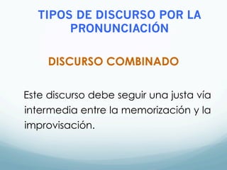 DISCURSO COMBINADO
Este discurso debe seguir una justa vía
intermedia entre la memorización y la
improvisación.
TIPOS DE DISCURSO POR LA
PRONUNCIACIÓN
 