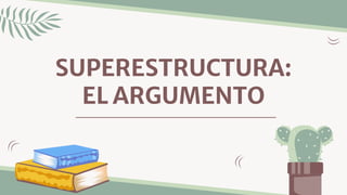 SUPERESTRUCTURA:
EL ARGUMENTO
 