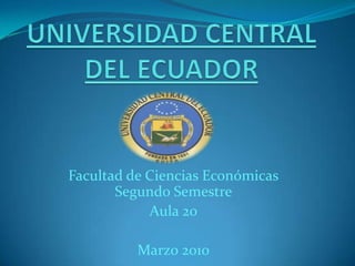 UNIVERSIDAD CENTRAL DEL ECUADOR Facultad de Ciencias EconómicasSegundo Semestre Aula 20 Marzo 2010 
