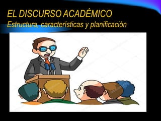 EL DISCURSO ACADÉMICO
Estructura, características y planificación
 