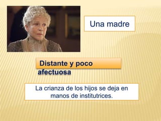 Una madre



Distante y poco
afectuosa

La crianza de los hijos se deja en
      manos de institutrices.
 