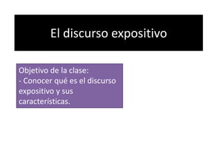 El discurso expositivo Objetivo de la clase:  - Conocer qué es el discurso expositivo y sus características.  