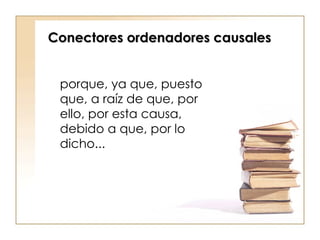 Conectores ordenadores causales porque, ya que, puesto que, a raíz de que, por ello, por esta causa, debido a que, por lo dicho...  
