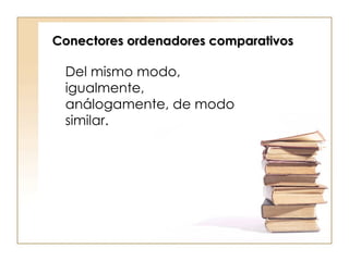 Conectores ordenadores comparativos Del mismo modo, igualmente, análogamente, de modo similar.  