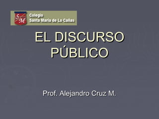 EL DISCURSOEL DISCURSO
PÚBLICOPÚBLICO
Prof. Alejandro Cruz M.Prof. Alejandro Cruz M.
 