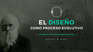 El	Diseño	como	Proceso	Evolutivo
LECCIONES DE LA EVOLUCIÓN POR SELECCIÓN NATURAL
EL DISEÑO 
COMO PROCESO EVOLUTIVO
Iván Alarcón ivanalarcon
 