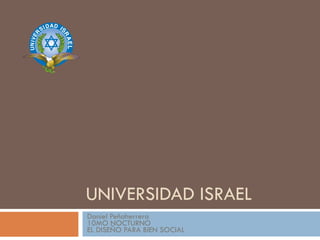 UNIVERSIDAD ISRAEL Daniel Peñaherrera 10MO NOCTURNO EL DISEÑO PARA BIEN SOCIAL 