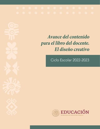 Avance del contenido
para el libro del docente.
El diseño creativo
Ciclo Escolar 2022-2023
 