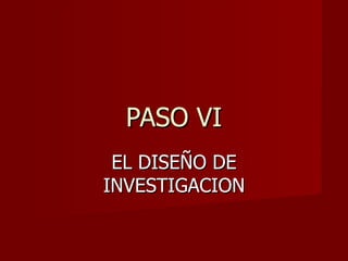 PASO VI EL DISEÑO DE INVESTIGACION 