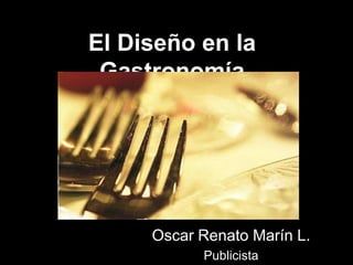 El Diseño en la Gastronomía Oscar Renato Marín L. Publicista 