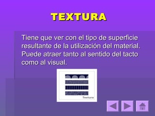 TEXTURA

Tiene que ver con el tipo de superficie
resultante de la utilización del material.
Puede atraer tanto al sentido del tacto
como al visual.
 