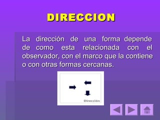 DIRECCION

La dirección de una forma depende
de como esta relacionada con el
observador, con el marco que la contiene
o con otras formas cercanas.
 