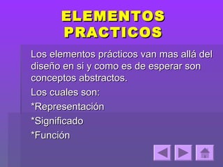 ELEMENTOS
      PRACTICOS
Los elementos prácticos van mas allá del
diseño en si y como es de esperar son
conceptos abstractos.
Los cuales son:
*Representación
*Significado
*Función
 